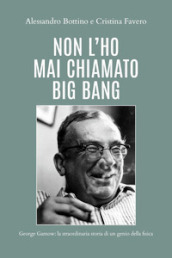 Non l ho mai chiamato big bang. George Gamow: la straordinaria storia di un genio della fisica