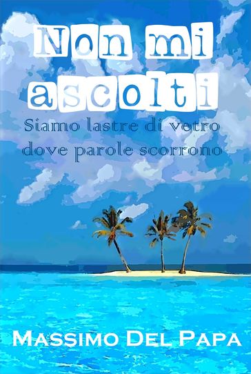 Non mi ascolti: Siamo lastre di vetro dove parole scorrono - Massimo Del Papa