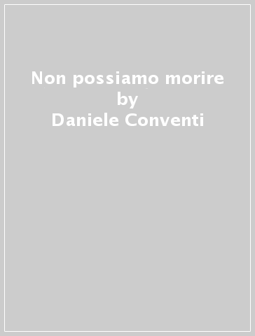 Non possiamo morire - Daniele Conventi