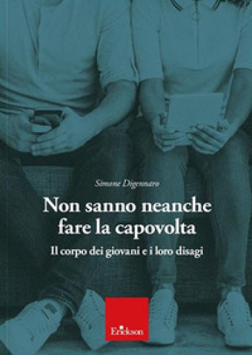 Non sanno neanche fare la capovolta. Il corpo dei giovani e i loro disagi - Simone Digennaro