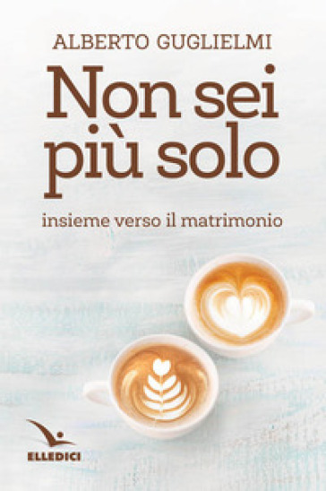 Non sei più solo. Insieme verso il matrimonio - Alberto Guglielmi