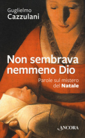 Non sembrava nemmeno Dio. Parole sul mistero del Natale