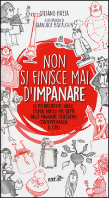 Non si finisce mai d'impanare. Le più divertenti, sagge, stupide parole mai dette sulla maggiore ossessione contemporanea: il cibo - Stefano Piazza