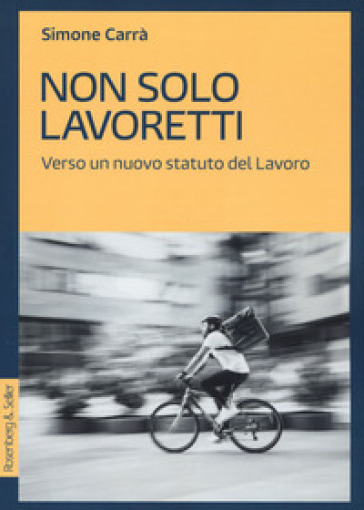 Non solo lavoretti. Verso un nuovo statuto del lavoro - Simone Carrà