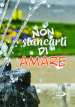 Non stancarti di amare