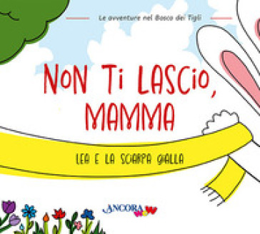 Non ti lascio, mamma. Lea e la sciarpa gialla - Chiara Pessina - Francesca Villa - Daniela Mazzilli