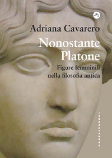 Nonostante Platone. Figure femminili nella filosofia antica - Adriana Cavarero