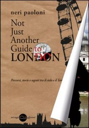 Not just another guide to London. Percorsi, storie e segreti tra il cielo e il Tamigi - Paoloni Neri