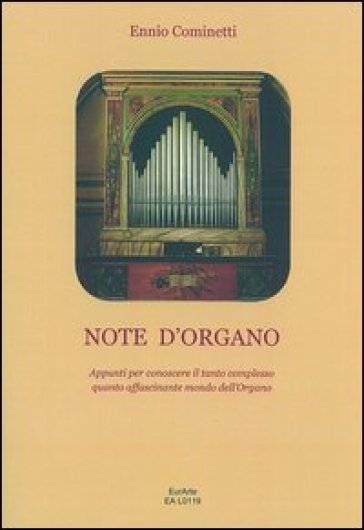 Note d'organo. Appunti per conoscere il tanto complesso quanto affascinante mondo dell'organo - Ennio Cominetti