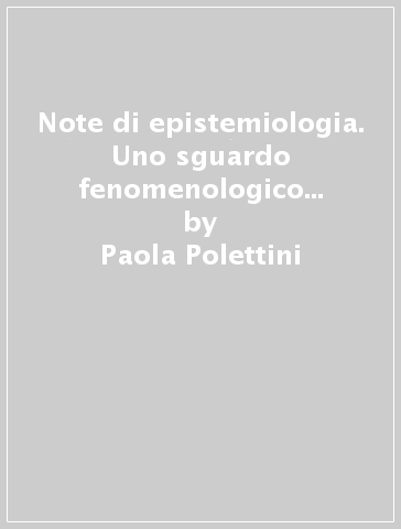 Note di epistemiologia. Uno sguardo fenomenologico sull'origine del vivente - Paola Polettini