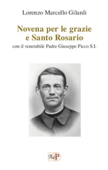 Novena per le grazie e Santo Rosario. Con il venerabile Padre Giuseppe Picco S.I. - Lorenzo Marcello Gilardi