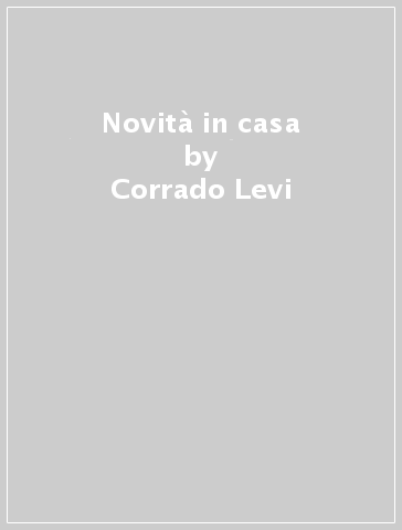 Novità in casa - Corrado Levi