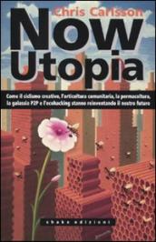 Now Utopia. Come il ciclismo creativo, l orticoltura comunitaria, la permacoltura, la galassia P2P e l ecohacking stanno reinventando il nostro futuro