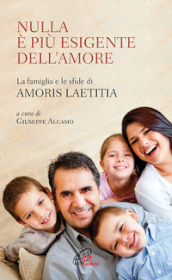 Nulla è più esigente dell amore. La famiglia e le sfide di «Amoris laetitia»