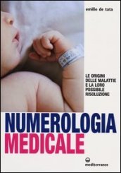 Numerologia medicale. Le origini delle malattie e la loro possibile risoluzione