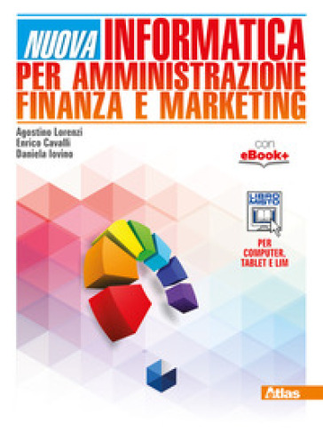 Nuova informatica per amministrazione finanza e marketing. Per gli Ist. tecnici. Con e-book. Con espansione online - Agostino Lorenzi - Enrico Cavalli - Daniela Iovino