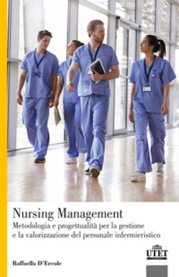 Nursing Management. Metodologia e progettualità per la gestione e la valorizzazione del personale infermieristico - Raffaella D