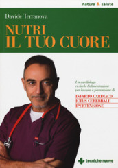 Nutri il tuo cuore. Un cardiologo ci rivela l alimentazione per la cura e la prevenzione di infarto cardiaco, ictus cerebrale e ipertensione