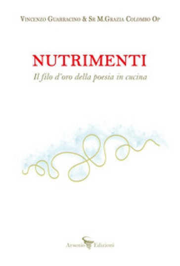 Nutrimenti. Il filo d'oro della poesia in cucina - Vincenzo Guarracino - Maria Grazia Colombo