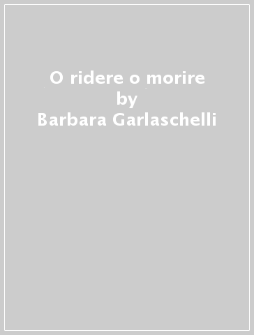 O ridere o morire - Barbara Garlaschelli