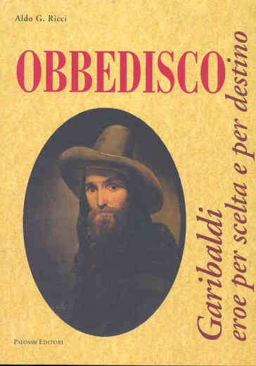 Obbedisco. Garibaldi eroe per scelta e per destino - Aldo G. Ricci