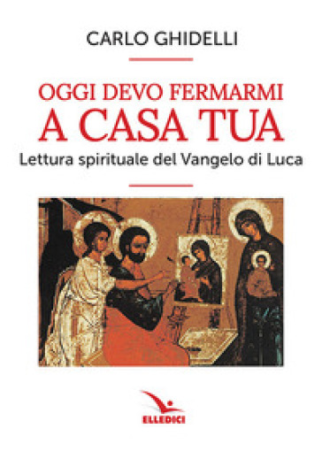 Oggi devo fermarmi a casa tua. Lettura spirituale del Vangelo di Luca - Carlo Ghidelli