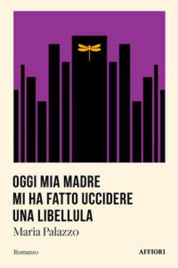 Oggi mia madre mi ha fatto uccidere una libellula - Maria Palazzo