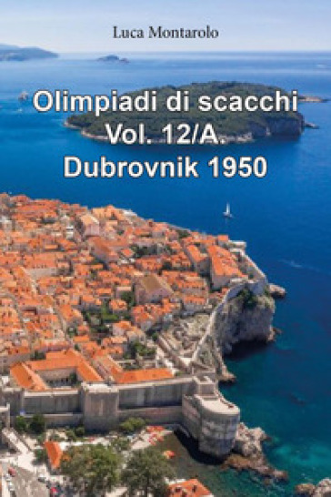 Olimpiadi di scacchi. Vol. 12/A: Dubrovnik 1950 - Luca Montarolo