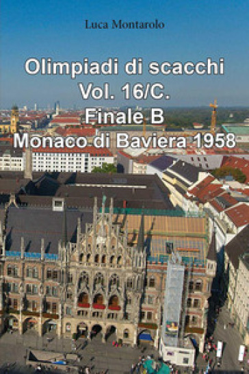 Olimpiadi di scacchi. Vol. 16/C: Finale B. Monaco di Baviera 1958 - Luca Montarolo