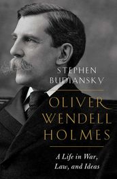 Oliver Wendell Holmes: A Life in War, Law, and Ideas