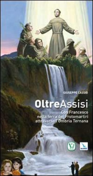 Oltre Assisi. Con Francesco nella terra dei protomartiri attraverso l'Umbria Ternana - Giuseppe Cassio