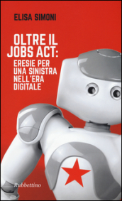 Oltre il Jobs act: eresie per una sinistra nell era digitale