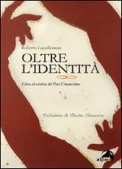 Oltre l identità. Etica ed estetica del post-umanesimo