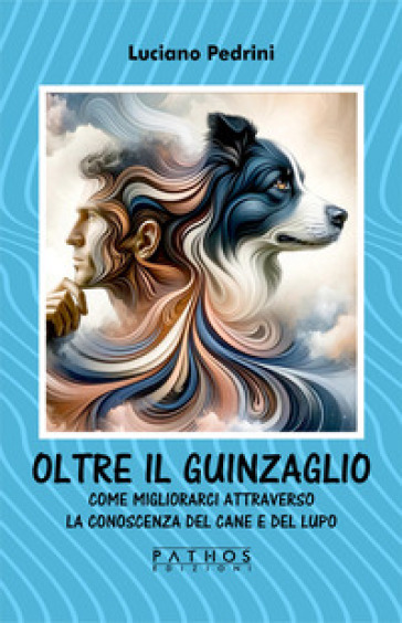 Oltre il guinzaglio. Come migliorarci attraverso la conoscenza del cane e del lupo - Luciano Pedrini