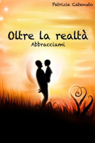 Oltre la realtà. Abbracciami - Patrizia Catenuto