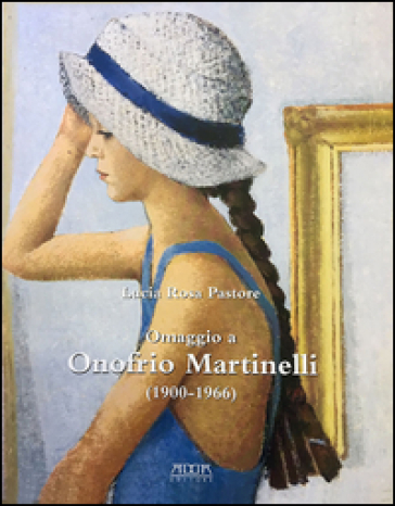 Omaggio a Onofrio Martinelli (1900-1966). Ediz. illustrata - Lucia Rosa Pastore