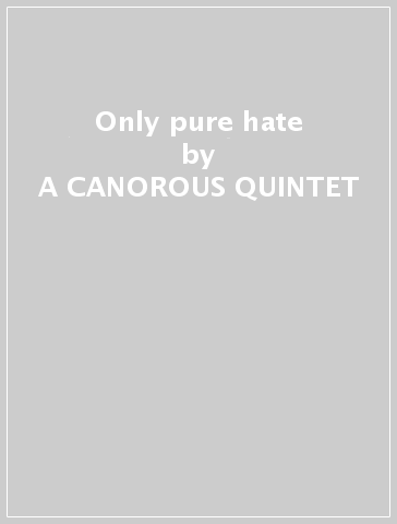 Only pure hate - A CANOROUS QUINTET