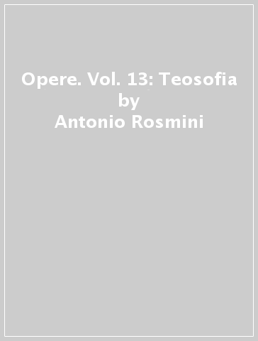 Opere. Vol. 13: Teosofia - Antonio Rosmini