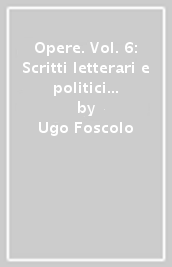 Opere. Vol. 6: Scritti letterari e politici (1796-1808)