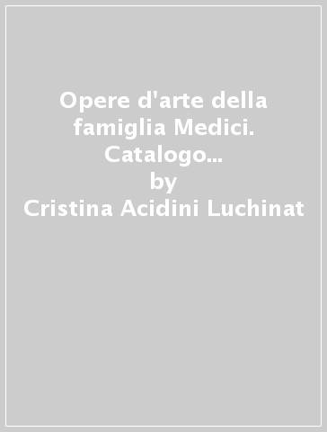 Opere d'arte della famiglia Medici. Catalogo della mostra (Firenze, marzo 1998) - Cristina Acidini Luchinat - Mario Scalini