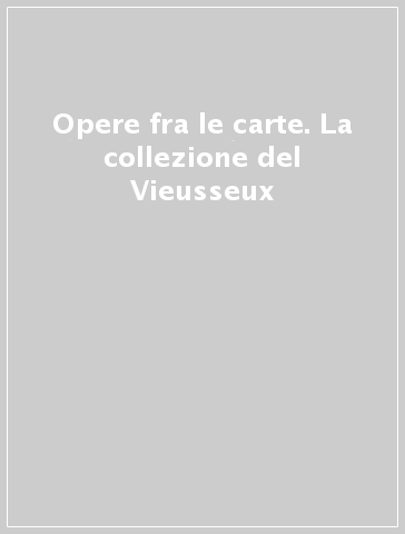 Opere fra le carte. La collezione del Vieusseux