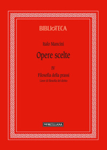 Opere scelte. Vol. 4: Filosofia della prassi. Linee di filosofia del diritto - Italo Mancini