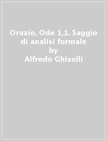 Orazio, Ode 1,1. Saggio di analisi formale - Alfredo Ghiselli