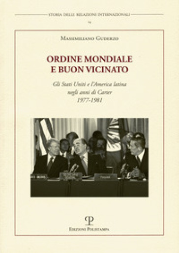 Ordine mondiale e buon vicinato. Gli Stati Uniti e l'America latina negli anni di Carter 1977-1981 - Massimiliano Guderzo