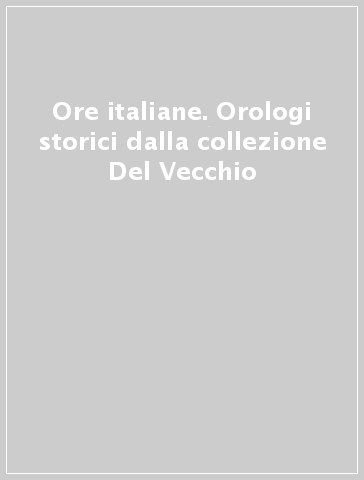 Ore italiane. Orologi storici dalla collezione Del Vecchio