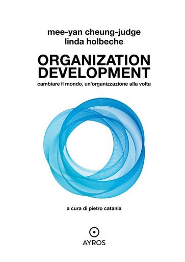 Organization Development. Cambiare il mondo, un'organizzazione alla volta - Mee-Yan Cheung-Judge - Linda Holbeche