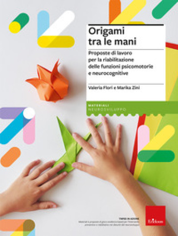 Origami tra le mani. Proposte di lavoro per la riabilitazione delle funzioni psicomotorie e neurocognitive - Valeria Flori - Marika Zini