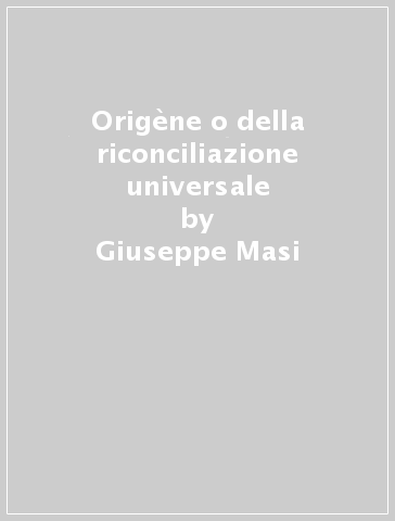 Origène o della riconciliazione universale - Giuseppe Masi