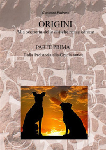 Origini. Alla scoperta delle antiche razze canine. Vol. 1: Dalla preistoria alla Grecia antica - Giovanni Padrone