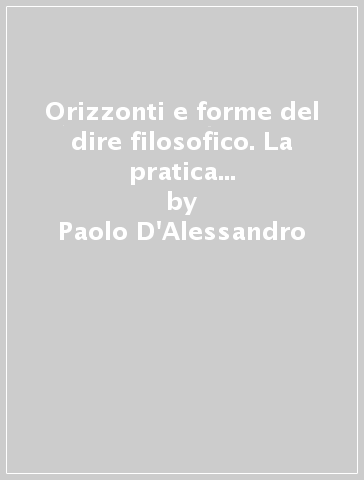 Orizzonti e forme del dire filosofico. La pratica teorica tra disarticolazione ed elaborazione di senso - Paolo D